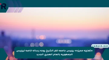 «تهنئة مميزة» رئيس جامعة كفر الشيخ يوجه رسالة خاصة لرئيس الجمهورية بالعام الهجري الجديد